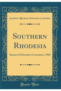 Southern Rhodesia: Report of Education Committee, 1908 (Classic Reprint)