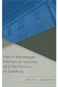 Martin Heidegger, Emmanuel Levinas, and the Politics of Dwelling