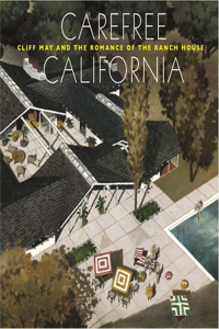 Carefree California: Cliff May and the Romance of the Ranch House: Cliff May and the Romance of the Ranch House