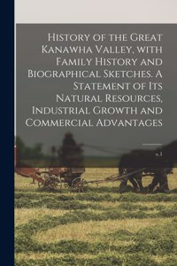 History of the Great Kanawha Valley, With Family History and Biographical Sketches. A Statement of Its Natural Resources, Industrial Growth and Commercial Advantages; v.1