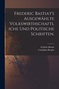 Frederic Bastiat's ausgewählte volkswirthschaftliche und politische Schriften.