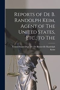 Reports of De B. Randolph Keim, Agent of The United States, Etc., to The