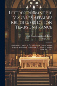 Lettres De Saint Pie V Sur Les Affaires Religieuses De Son Temps En France