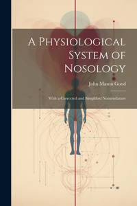 Physiological System of Nosology; With a Corrected and Simplified Nomenclature