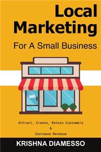 Local Marketing for Small Business - Attract, Create, Retain Customers and Increase Revenue