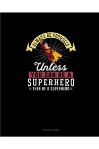 Always Be Yourself Unless You Can Be A Superhero Then Be A Superhero