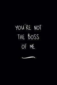 You're Not The Boss Of Me