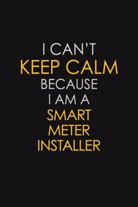 I Can't Keep Calm Because I Am A Smart Meter Installer