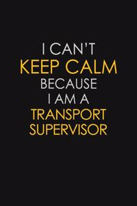 I Can't Keep Calm Because I Am A Transport Supervisor