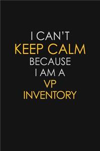 I Can't Keep Calm Because I Am A VP Inventory