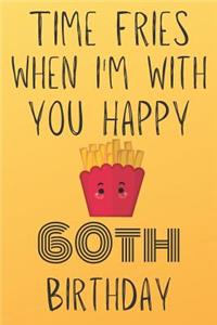 Time Fries When I'm With You Happy 60thBirthday