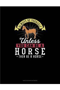 Always Be Yourself Unless You Can Be A Horse Then Be A Horse