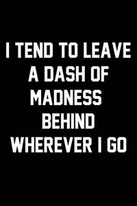 I Tend To Leave A Dash Of Madness Behind Wherever I Go