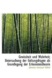 Gewissheit Und Wahrheit; Untersuchung Der Geltungsfragen ALS Grundlegung Der Erkenntnistheorie