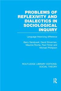 Problems of Reflexivity and Dialectics in Sociological Inquiry (Rle Social Theory)