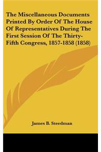 The Miscellaneous Documents Printed by Order of the House of Representatives During the First Session of the Thirty-Fifth Congress, 1857-1858 (1858)