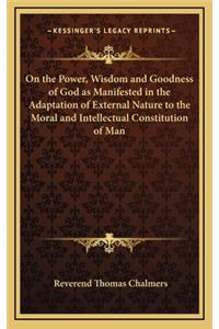 On the Power, Wisdom and Goodness of God as Manifested in the Adaptation of External Nature to the Moral and Intellectual Constitution of Man