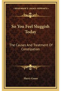 So You Feel Sluggish Today
