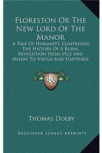 Floreston Or The New Lord Of The Manor: A Tale Of Humanity, Comprising The History Of A Rural Revolution From Vice And Misery To Virtue And Happiness (1839)