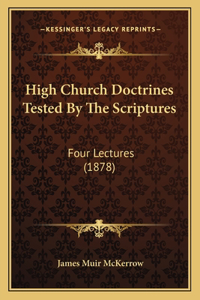 High Church Doctrines Tested By The Scriptures: Four Lectures (1878)