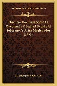 Discurso Doctrinal Sobre La Obediencia Y Lealtad Debida Al Soberano, Y A Sus Magistrados (1793)