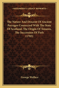 Nature And Descent Of Ancient Peerages Connected With The State Of Scotland, The Origin Of Tenures, The Succession Of Fiefs (1785)