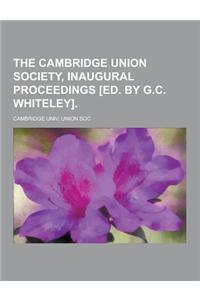 The Cambridge Union Society, Inaugural Proceedings [Ed. by G.C. Whiteley]