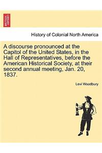 A Discourse Pronounced at the Capitol of the United States, in the Hall of Representatives, Before the American Historical Society, at Their Second Annual Meeting, Jan. 20, 1837.