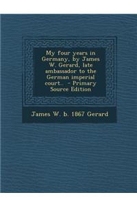 My Four Years in Germany, by James W. Gerard, Late Ambassador to the German Imperial Court..