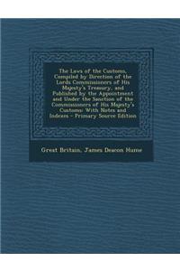 The Laws of the Customs, Compiled by Direction of the Lords Commissioners of His Majesty's Treasury, and Published by the Appointment and Under the Sanction of the Commissioners of His Majesty's Customs