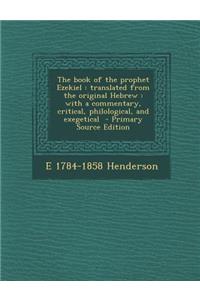 The Book of the Prophet Ezekiel: Translated from the Original Hebrew: With a Commentary, Critical, Philological, and Exegetical - Primary Source Edition