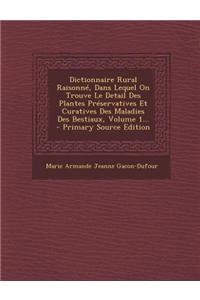 Dictionnaire Rural Raisonné, Dans Lequel On Trouve Le Detail Des Plantes Préservatives Et Curatives Des Maladies Des Bestiaux, Volume 1...