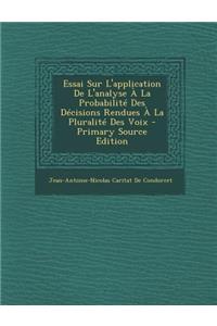 Essai Sur L'Application de L'Analyse a la Probabilite Des Decisions Rendues a la Pluralite Des Voix - Primary Source Edition