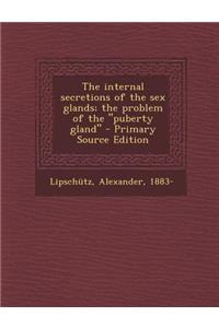The Internal Secretions of the Sex Glands; The Problem of the Puberty Gland - Primary Source Edition