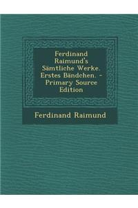 Ferdinand Raimund's Samtliche Werke. Erstes Bandchen. - Primary Source Edition