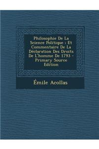 Philosophie de La Science Politique; Et Commentaire de La Declaration Des Droits de L'Homme de 1793 - Primary Source Edition