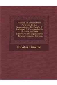 Manual de Inquisidores Para USO de Las Inquisiciones de Espana y Portugal: O Compendio de La Obra Titulada Directorio de Inquisidores