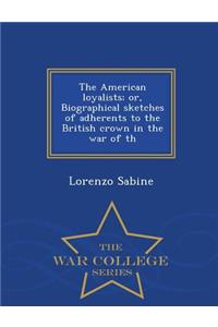 The American loyalists; or, Biographical sketches of adherents to the British crown in the war of th - War College Series