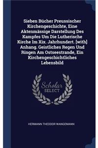 Sieben Bücher Preussischer Kirchengeschichte, Eine Aktenmässige Darstellung Des Kampfes Um Die Lutherische Kirche Im Xix. Jahrhundert. [with] Anhang. Geistliches Regen Und Ringen Am Ostseestrande, Ein Kirchengeschichtliches Lebensbild