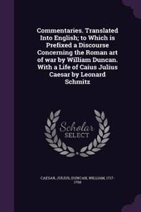 Commentaries. Translated Into English; to Which is Prefixed a Discourse Concerning the Roman art of war by William Duncan. With a Life of Caius Julius Caesar by Leonard Schmitz