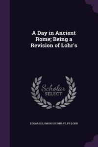 A Day in Ancient Rome; Being a Revision of Lohr's