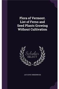 Flora of Vermont. List of Ferns and Seed Plants Growing Without Cultivation