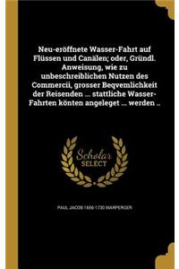 Neu-eröffnete Wasser-Fahrt auf Flüssen und Canälen; oder, Gründl. Anweisung, wie zu unbeschreiblichen Nutzen des Commercii, grosser Beqvemlichkeit der Reisenden ... stattliche Wasser-Fahrten könten angeleget ... werden ..