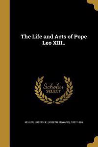 Life and Acts of Pope Leo XIII..