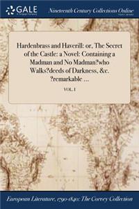 Hardenbrass and Haverill: Or, the Secret of the Castle: A Novel: Containing a Madman and No Madman?who Walks?deeds of Darkness, &C. ?Remarkable ...; Vol. I