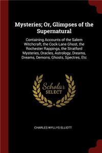 Mysteries; Or, Glimpses of the Supernatural: Containing Accounts of the Salem Witchcraft, the Cock-Lane Ghost, the Rochester Rappings, the Stratford Mysteries, Oracles, Astrology, Dreams, Dream