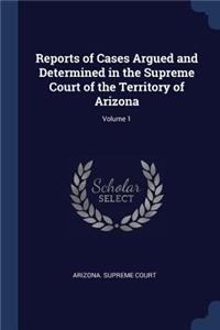 Reports of Cases Argued and Determined in the Supreme Court of the Territory of Arizona; Volume 1