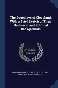 The Jugoslavs of Cleveland, With a Brief Sketch of Their Historical and Political Backgrounds