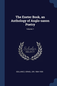 The Exeter Book, an Anthology of Anglo-saxon Poetry; Volume 1