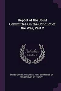 Report of the Joint Committee On the Conduct of the War, Part 2